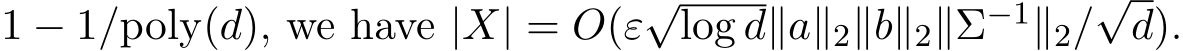  1 − 1/poly(d), we have |X| = O(ε√log d∥a∥2∥b∥2∥Σ−1∥2/√d).