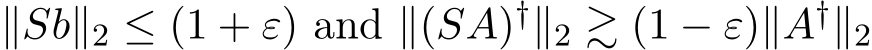  ∥Sb∥2 ≤ (1 + ε) and ∥(SA)†∥2 ≳ (1 − ε)∥A†∥2