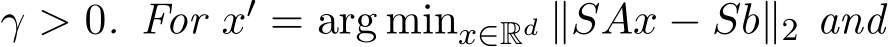  γ > 0. For x′ = arg minx∈Rd ∥SAx − Sb∥2 and