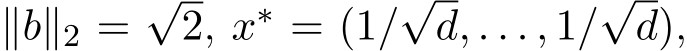  ∥b∥2 =√2, x∗ = (1/√d, . . . , 1/√d),