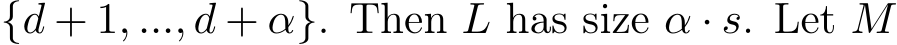  {d + 1, ..., d + α}. Then L has size α · s. Let M