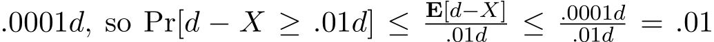 .0001d, so Pr[d − X ≥ .01d] ≤ E[d−X].01d ≤ .0001d.01d = .01