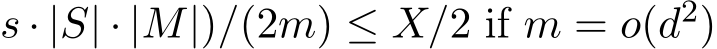 s · |S| · |M|)/(2m) ≤ X/2 if m = o(d2)