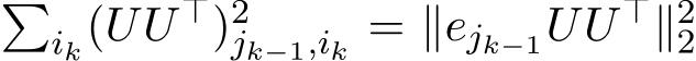 �ik(UU⊤)2jk−1,ik = ∥ejk−1UU⊤∥22