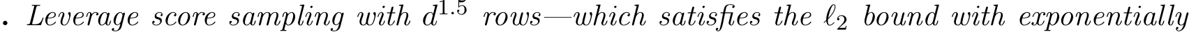 . Leverage score sampling with d1.5 rows—which satisfies the ℓ2 bound with exponentially