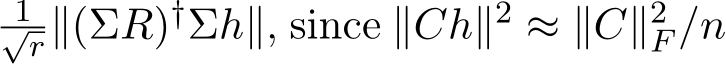 1√r∥(ΣR)†Σh∥, since ∥Ch∥2 ≈ ∥C∥2F /n