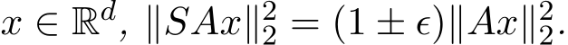  x ∈ Rd, ∥SAx∥22 = (1 ± ϵ)∥Ax∥22.