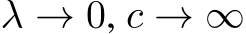  λ → 0, c → ∞