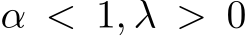  α < 1, λ > 0