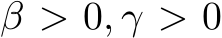  β > 0, γ > 0