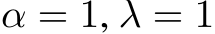 α = 1, λ = 1