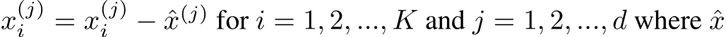  x(j)i = x(j)i − ˆx(j) for i = 1, 2, ..., K and j = 1, 2, ..., d where ˆx