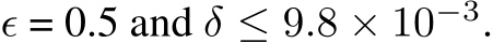  ϵ = 0.5 and δ ≤ 9.8 × 10−3.