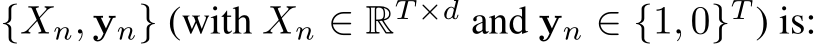  {Xn, yn} (with Xn ∈ RT ×d and yn ∈ {1, 0}T ) is: