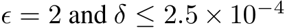  ϵ = 2 and δ ≤ 2.5 × 10−4