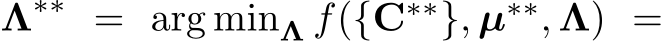  Λ∗∗ = arg minΛ f({C∗∗}, µ∗∗, Λ) =