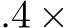 .4 ×