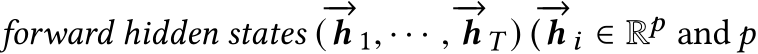  forward hidden states (−→h 1, · · · , −→h T ) (−→h i ∈ Rp and p