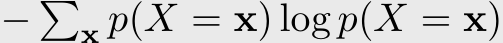 − �x p(X = x) log p(X = x)
