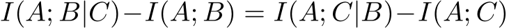  I(A; B|C)−I(A; B) = I(A; C|B)−I(A; C)