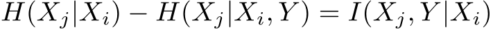 H(Xj|Xi) − H(Xj|Xi, Y ) = I(Xj, Y |Xi)