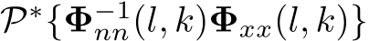 P∗{Φ−1nn(l, k)Φxx(l, k)}