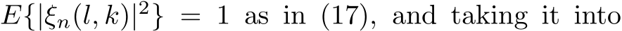  E{|ξn(l, k)|2} = 1 as in (17), and taking it into