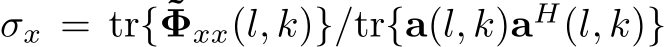  σx = tr{˜Φxx(l, k)}/tr{a(l, k)aH(l, k)}