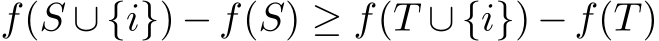  f(S ∪ {i}) − f(S) ≥ f(T ∪ {i}) − f(T)