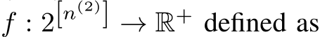  f : 2[n(2)] → R+ defined as