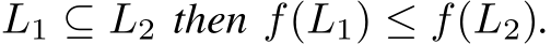  L1 ⊆ L2 then f(L1) ≤ f(L2).