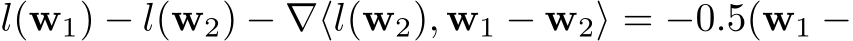  l(w1) − l(w2) − ∇⟨l(w2), w1 − w2⟩ = −0.5(w1 −