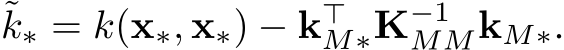 ˜k∗ = k(x∗, x∗) − k⊤M∗K−1MMkM∗.