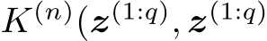  K(n)(z(1:q), z(1:q)