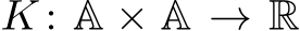  K : A × A → R