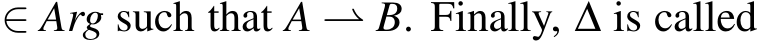  ∈ Arg such that A ⇀ B. Finally, ∆ is called