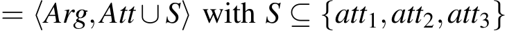  = ⟨Arg,Att ∪ S⟩ with S ⊆ {att1,att2,att3}