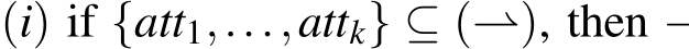  (i) if {att1,...,attk} ⊆ (⇀), then ⇀