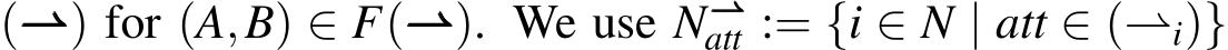 (⇀⇀⇀) for (A,B) ∈ F(⇀⇀⇀). We use N⇀⇀⇀att := {i ∈ N | att ∈ (⇀i)}