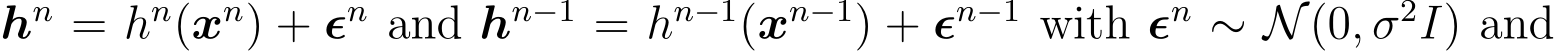 hn = hn(xn) + ϵn and hn−1 = hn−1(xn−1) + ϵn−1 with ϵn ∼ N(0, σ2I) and