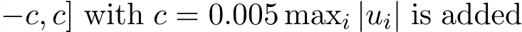 −c, c] with c = 0.005 maxi |ui| is added