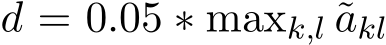  d = 0.05 ∗ maxk,l ˜akl