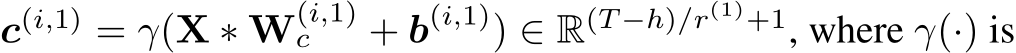  c(i,1) = γ(X ∗ W(i,1)c + b(i,1)) ∈ R(T −h)/r(1)+1, where γ(·) is