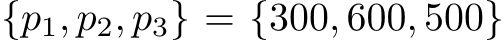  {p1, p2, p3} = {300, 600, 500}