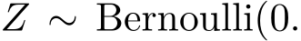  Z ∼ Bernoulli(0.