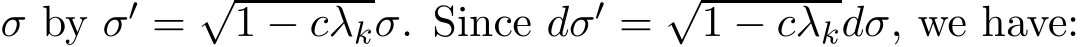  σ by σ′ = √1 − cλkσ. Since dσ′ = √1 − cλkdσ, we have: