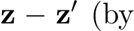  z − z′ (by