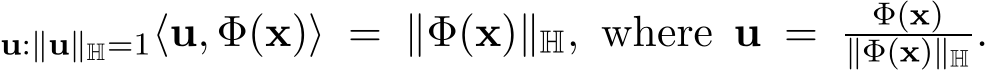 u:∥u∥H=1⟨u, Φ(x)⟩ = ∥Φ(x)∥H, where u = Φ(x)∥Φ(x)∥H .