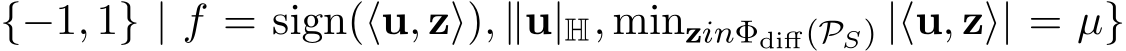 {−1, 1} | f = sign(⟨u, z⟩), ∥u|H, minzinΦdiff(PS) |⟨u, z⟩| = µ}