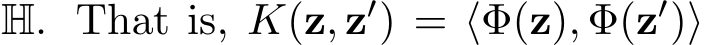 H. That is, K(z, z′) = ⟨Φ(z), Φ(z′)⟩